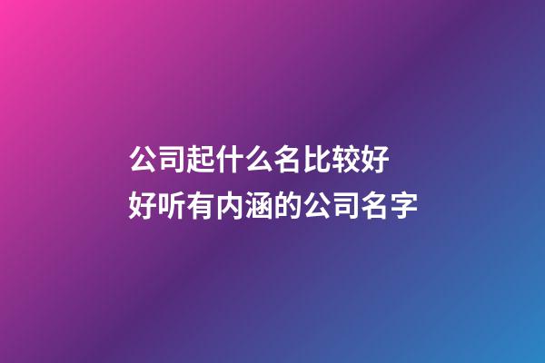 公司起什么名比较好 好听有内涵的公司名字-第1张-公司起名-玄机派